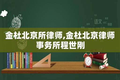 金杜北京所律師,金杜北京律師事務所程世剛