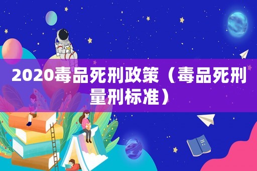 2020毒品死刑政策（毒品死刑量刑標準）