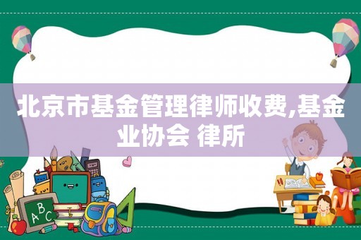 北京市基金管理律師收費,基金業協會 律所