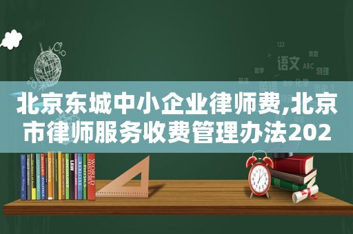 北京東城中小企業律師費,北京市律師服務收費管理辦法2020