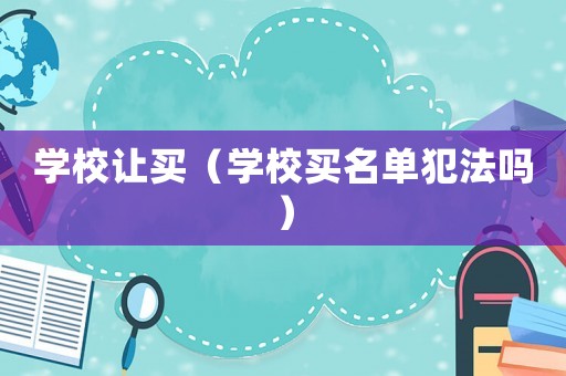 學(xué)校讓買（學(xué)校買名單犯法嗎）
