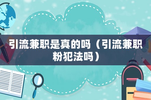 引流兼職是真的嗎（引流兼職粉犯法嗎）