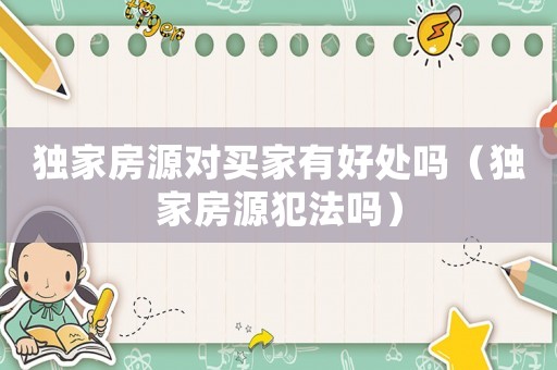 獨家房源對買家有好處嗎（獨家房源犯法嗎）