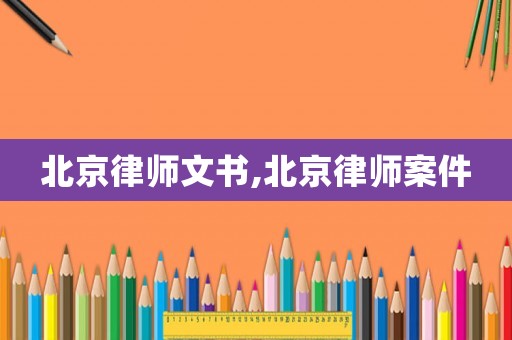 北京律師文書,北京律師案件