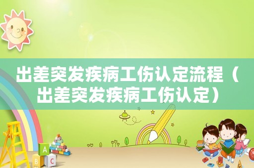 出差突發疾病工傷認定流程（出差突發疾病工傷認定）
