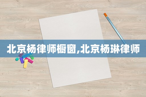 北京楊律師櫥窗,北京楊琳律師