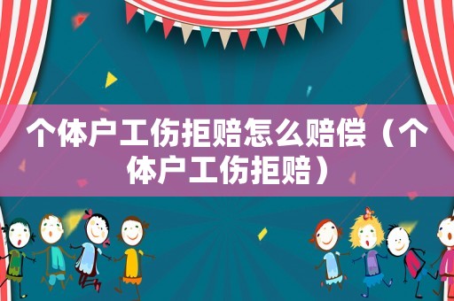 個體戶工傷拒賠怎么賠償（個體戶工傷拒賠）