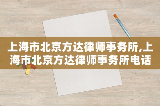 上海市北京方達(dá)律師事務(wù)所,上海市北京方達(dá)律師事務(wù)所電話號碼