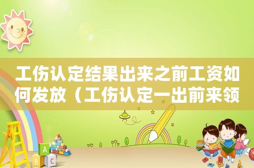 工傷認定結果出來之前工資如何發放（工傷認定一出前來領取）