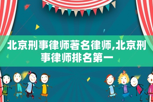 北京刑事律師著名律師,北京刑事律師排名第一