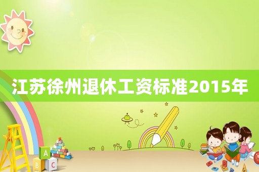 江蘇徐州退休工資標準2015年