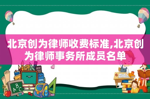 北京創為律師收費標準,北京創為律師事務所成員名單