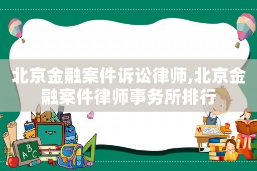 北京金融案件訴訟律師,北京金融案件律師事務所排行