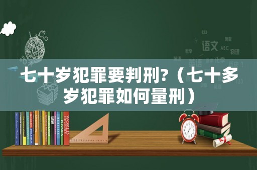 七十歲犯罪要判刑?（七十多歲犯罪如何量刑）