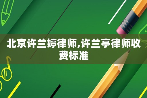 北京許蘭婷律師,許蘭亭律師收費標準
