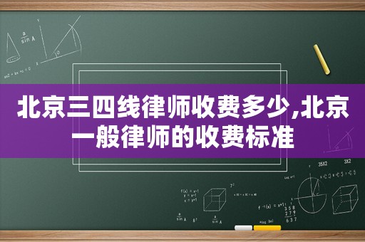 北京三四線律師收費多少,北京一般律師的收費標準