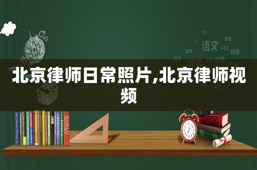 北京律師日常照片,北京律師視頻