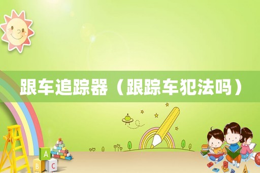 跟車追蹤器（跟蹤車犯法嗎）