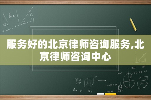 服務(wù)好的北京律師咨詢服務(wù),北京律師咨詢中心