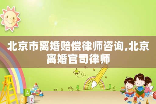 北京市離婚賠償律師咨詢,北京離婚官司律師