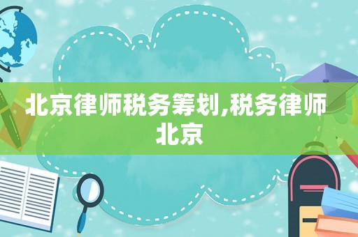 北京律師稅務籌劃,稅務律師 北京