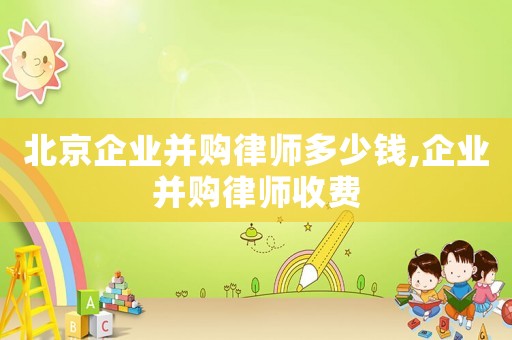 北京企業并購律師多少錢,企業并購律師收費
