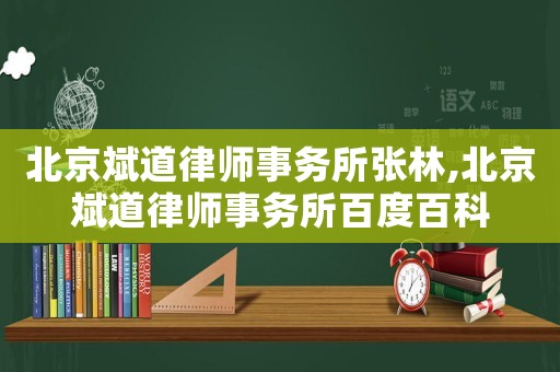 北京斌道律師事務所張林,北京斌道律師事務所百度百科