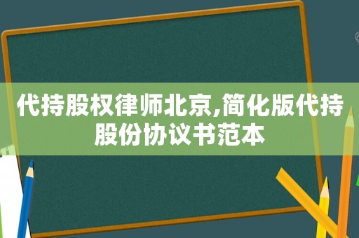 代持股權(quán)律師北京,簡化版代持股份協(xié)議書范本