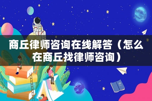 商丘律師咨詢在線解答（怎么在商丘找律師咨詢）
