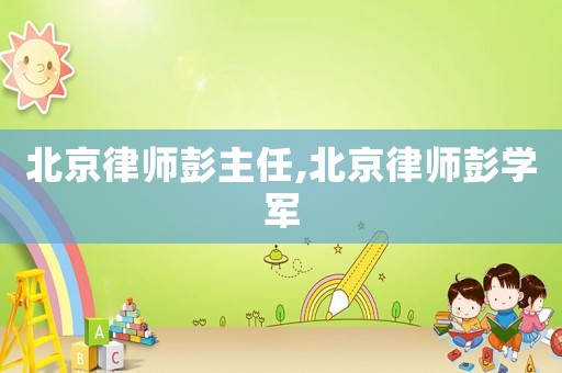 北京律師彭主任,北京律師彭學軍