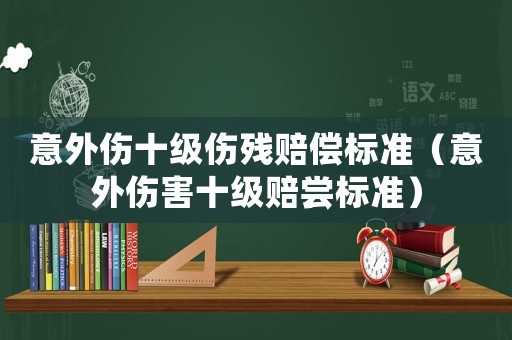 意外傷十級傷殘賠償標準（意外傷害十級賠嘗標準）