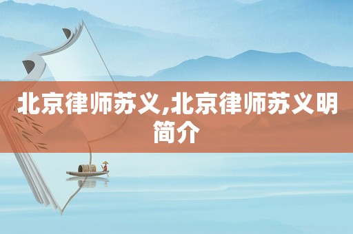 北京律師蘇義,北京律師蘇義明簡介