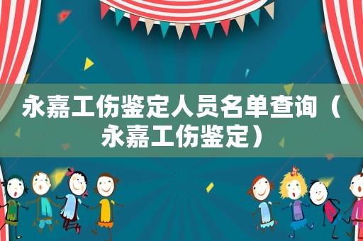永嘉工傷鑒定人員名單查詢（永嘉工傷鑒定）