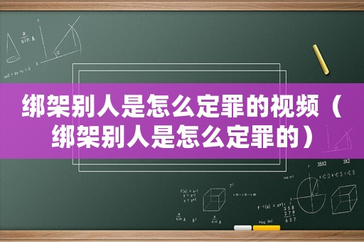綁架別人是怎么定罪的視頻（綁架別人是怎么定罪的）