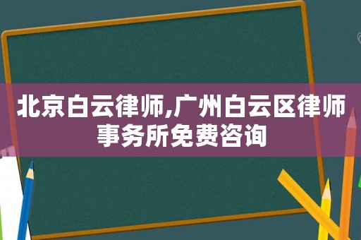 北京白云律師,廣州白云區律師事務所免費咨詢