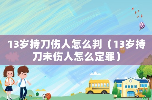 13歲持刀傷人怎么判（13歲持刀未傷人怎么定罪）