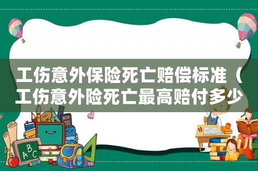 工傷意外保險死亡賠償標準（工傷意外險死亡最高賠付多少錢）