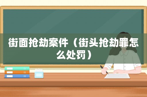 街面搶劫案件（街頭搶劫罪怎么處罰）