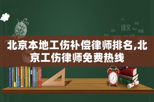 北京本地工傷補(bǔ)償律師排名,北京工傷律師免費(fèi)熱線