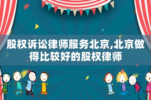 股權訴訟律師服務北京,北京做得比較好的股權律師