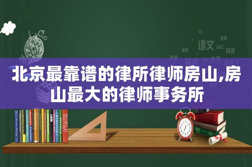 北京最靠譜的律所律師房山,房山最大的律師事務(wù)所