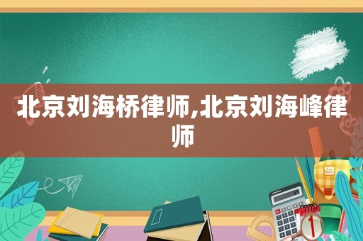北京劉海橋律師,北京劉海峰律師