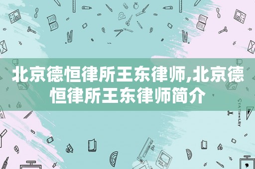北京德恒律所王東律師,北京德恒律所王東律師簡介