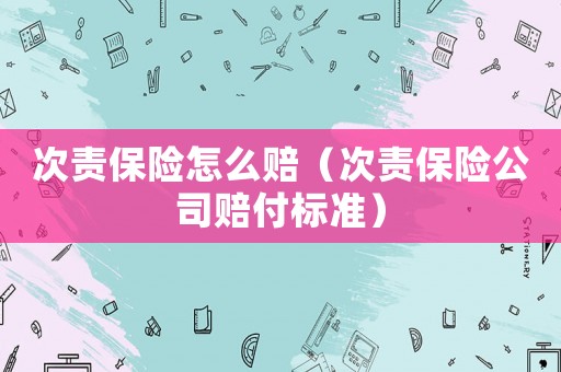 次責(zé)保險(xiǎn)怎么賠（次責(zé)保險(xiǎn)公司賠付標(biāo)準(zhǔn)）