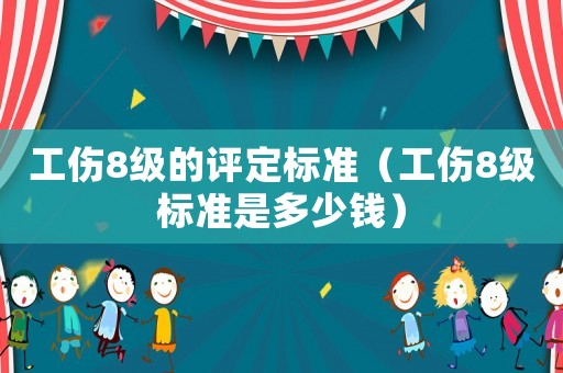 工傷8級的評定標準（工傷8級標準是多少錢）
