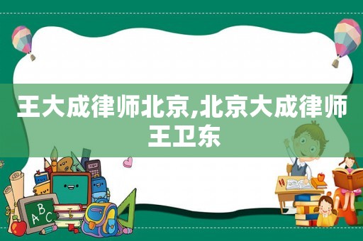 王大成律師北京,北京大成律師 王衛東