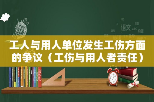 工人與用人單位發生工傷方面的爭議（工傷與用人者責任）