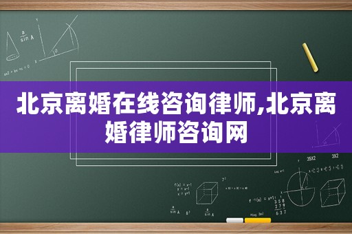 北京離婚在線咨詢律師,北京離婚律師咨詢網