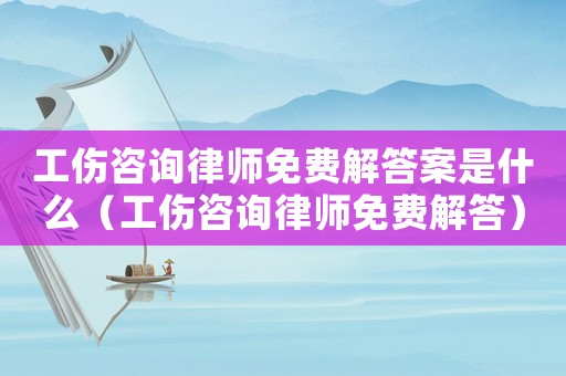 工傷咨詢律師免費解答案是什么（工傷咨詢律師免費解答）