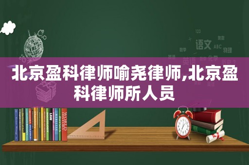 北京盈科律師喻堯律師,北京盈科律師所人員